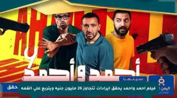 فيلم أحمد وأحمد يحقق إيرادات تتجاوز 26 مليون جنيه ويتربع على القمة